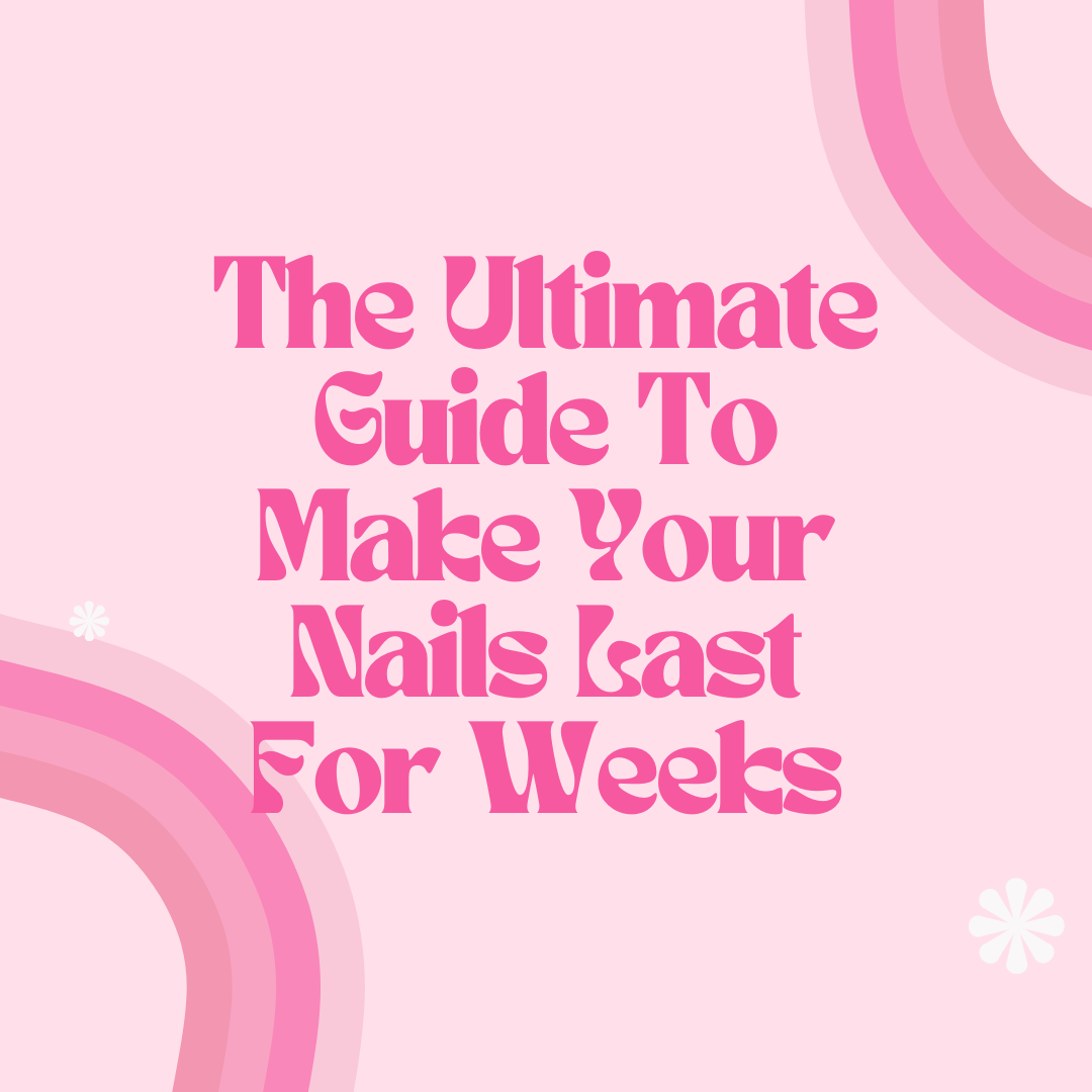 ULTIMATE GUIDE TO MAKE YOUR NAILS LAST FOR WEEKS